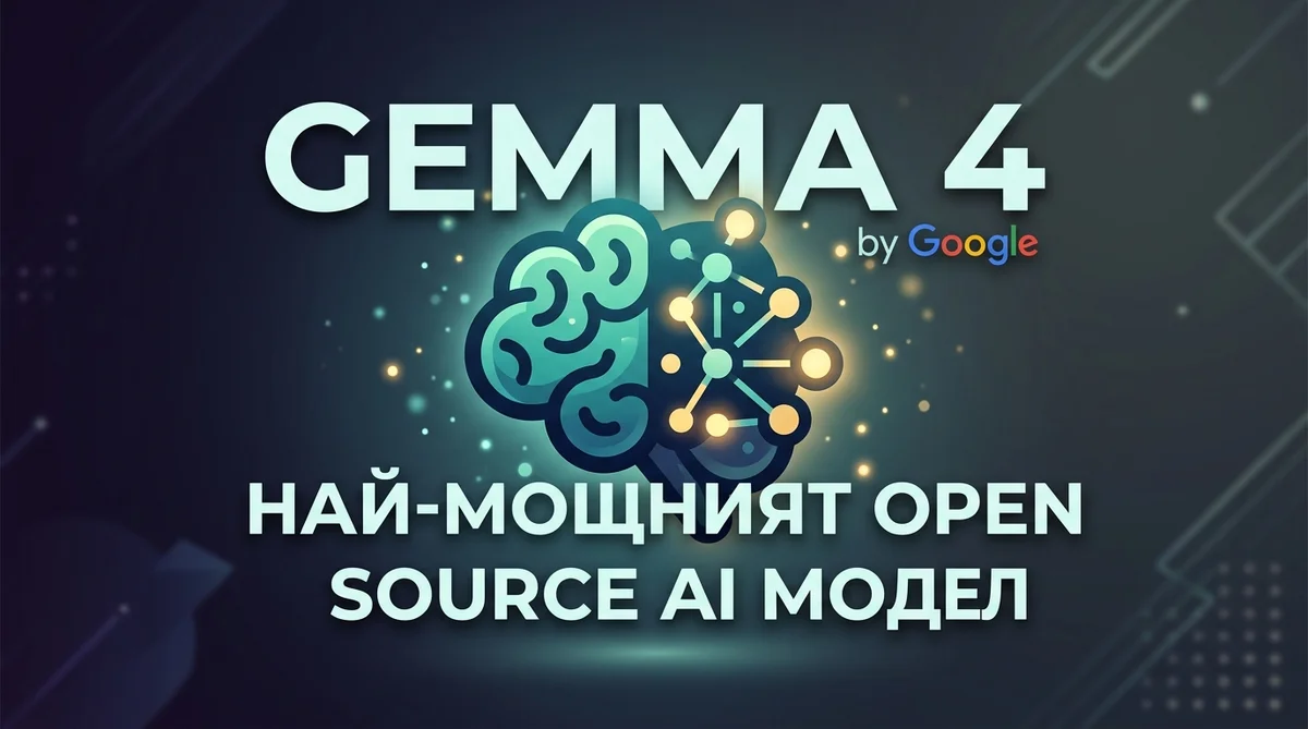 Google Gemma 4 — най-мощният open source AI модел: архитектура, бенчмаркове и сравнение